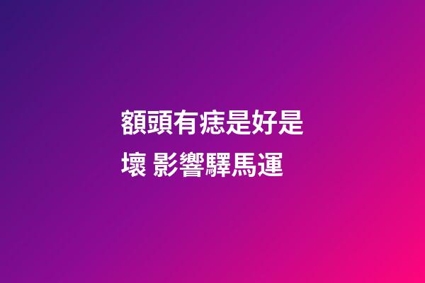 額頭有痣是好是壞 影響驛馬運